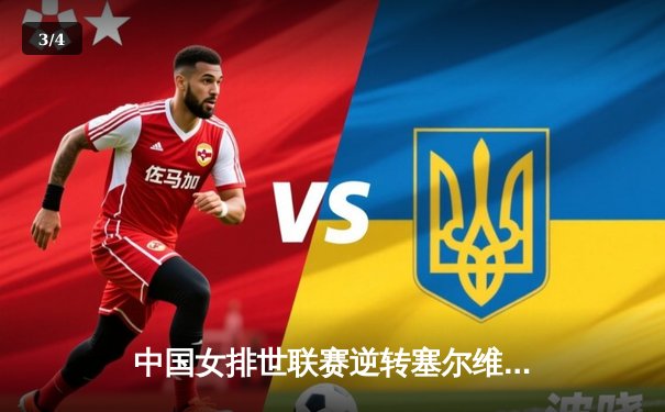 中国女排世联赛逆转塞尔维亚，李盈莹狂砍26分锁定总决赛席位 - 3