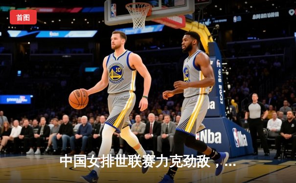 中国女排世联赛力克劲敌，李盈莹全场闪耀斩获MVP