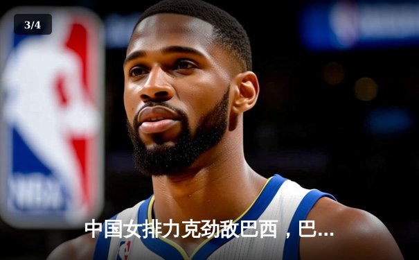 中国女排力克劲敌巴西，巴黎奥运资格赛迎开门红 - 3