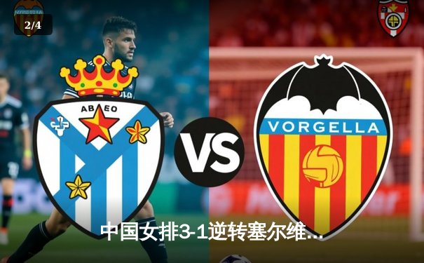 中国女排3-1逆转塞尔维亚，张常宁复出砍18分建功 - 2