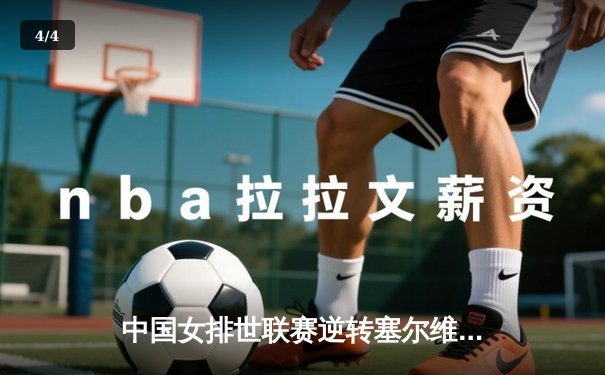 中国女排世联赛逆转塞尔维亚，李盈莹狂砍28分锁定总决赛席位 - 4