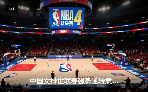 中国女排世联赛强势逆转意大利，朱婷关键球锁定胜局 - 4