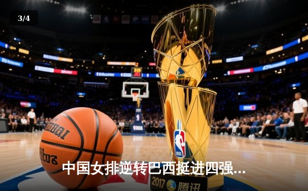 中国女排逆转巴西挺进四强，张常宁关键分定乾坤 - 3