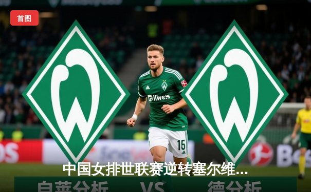 中国女排世联赛逆转塞尔维亚，李盈莹狂砍29分锁定总决赛席位