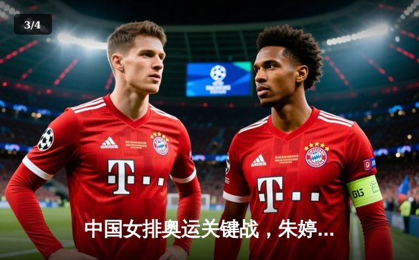 中国女排奥运关键战，朱婷带伤上阵逆转强敌 - 3