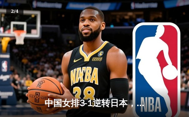 中国女排3-1逆转日本，张常宁关键发球锁定胜局 - 2