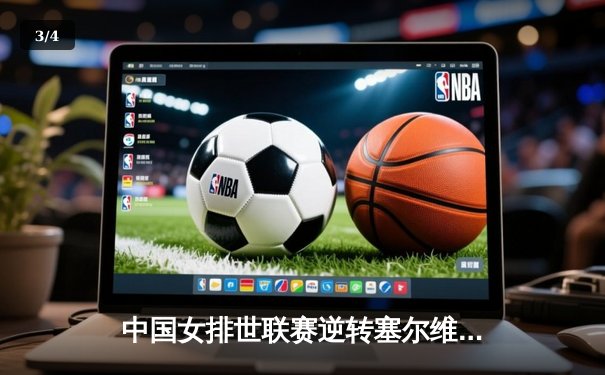 中国女排世联赛逆转塞尔维亚，李盈莹狂砍28分引领大翻盘 - 3