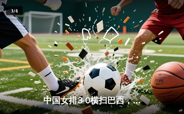 中国女排3-0横扫巴西，朱婷独揽20分闪耀世联赛 - 3