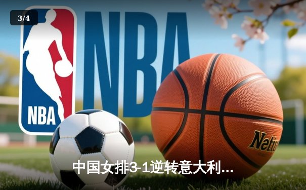 中国女排3-1逆转意大利，张常宁复出砍18分率队夺VNL开门红 - 3
