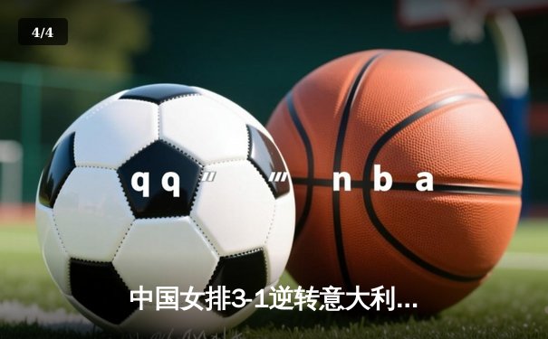 中国女排3-1逆转意大利，张常宁关键发球锁定胜局 - 4