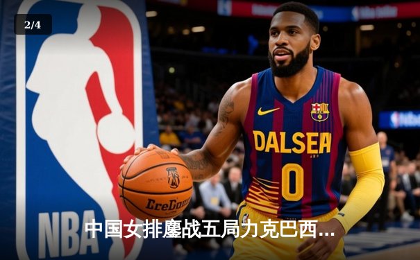 中国女排鏖战五局力克巴西，朱婷王者归来率队迎开门红 - 2